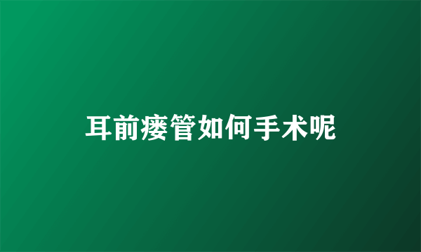 耳前瘘管如何手术呢
