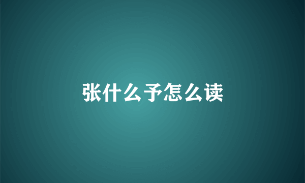 张什么予怎么读