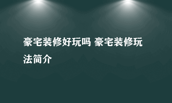 豪宅装修好玩吗 豪宅装修玩法简介
