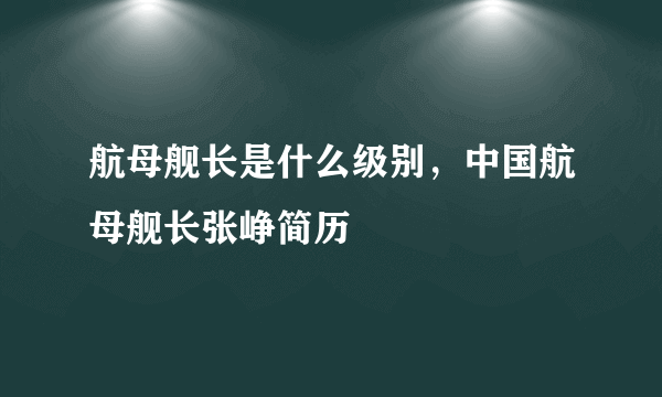 航母舰长是什么级别，中国航母舰长张峥简历
