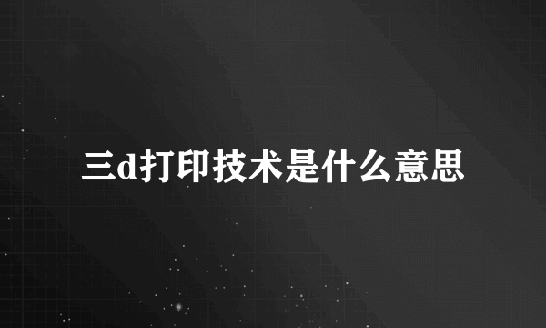 三d打印技术是什么意思