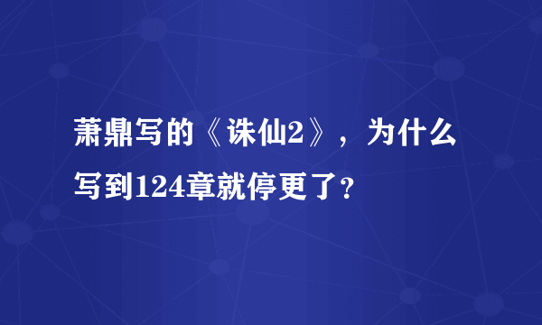 萧鼎写的《诛仙2》，为什么写到124章就停更了？