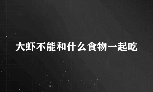 大虾不能和什么食物一起吃