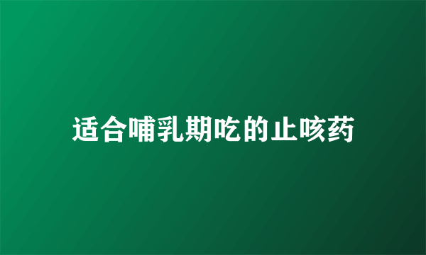 适合哺乳期吃的止咳药