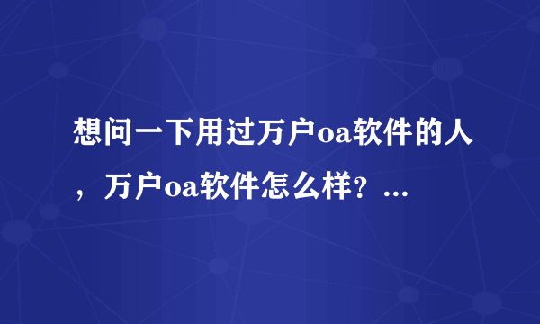 想问一下用过万户oa软件的人，万户oa软件怎么样？好用吗？