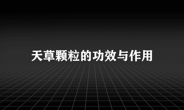 天草颗粒的功效与作用