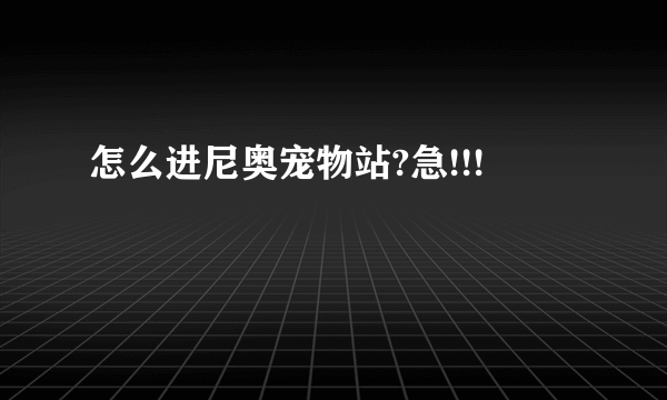 怎么进尼奥宠物站?急!!!