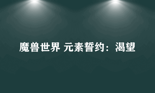 魔兽世界 元素誓约：渴望