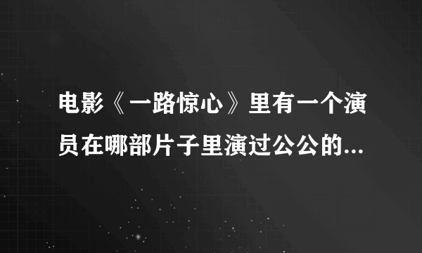 电影《一路惊心》里有一个演员在哪部片子里演过公公的，我不记得了，谁知道的？