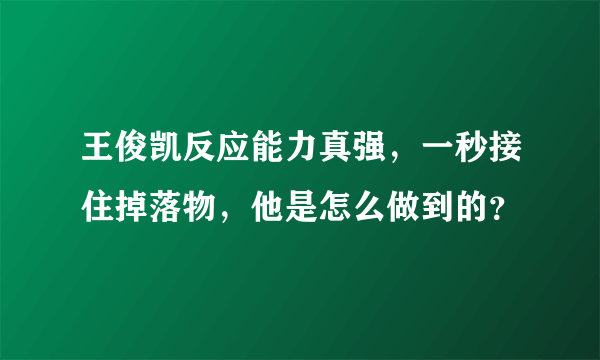 王俊凯反应能力真强，一秒接住掉落物，他是怎么做到的？