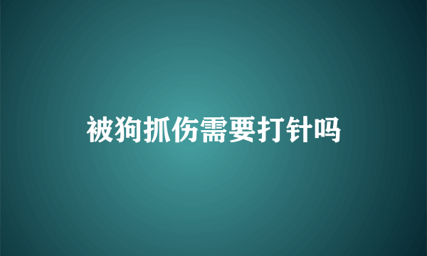 被狗抓伤需要打针吗