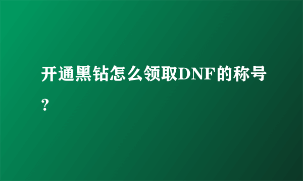 开通黑钻怎么领取DNF的称号？
