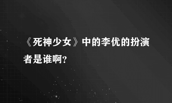 《死神少女》中的李优的扮演者是谁啊？