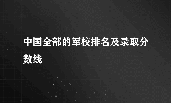 中国全部的军校排名及录取分数线