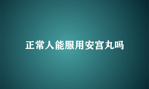 正常人能服用安宫丸吗