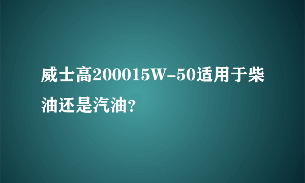 威士高200015W-50适用于柴油还是汽油？