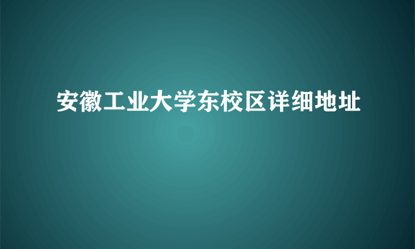 安徽工业大学东校区详细地址