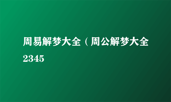 周易解梦大全（周公解梦大全2345