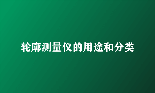 轮廓测量仪的用途和分类