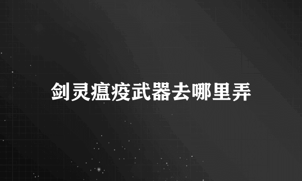 剑灵瘟疫武器去哪里弄