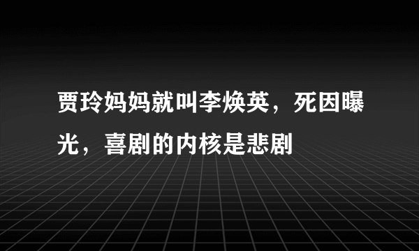贾玲妈妈就叫李焕英，死因曝光，喜剧的内核是悲剧