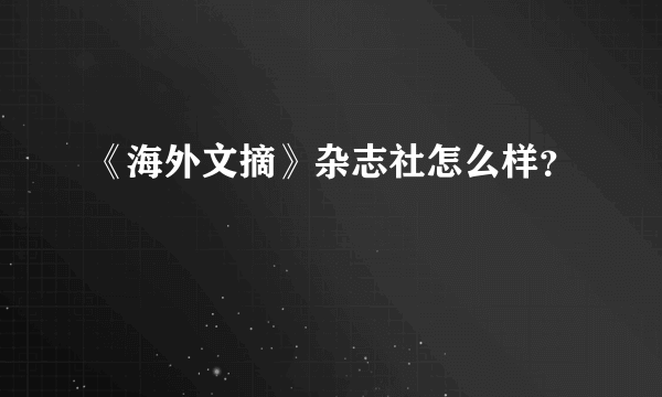 《海外文摘》杂志社怎么样？