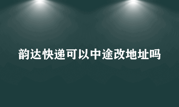 韵达快递可以中途改地址吗