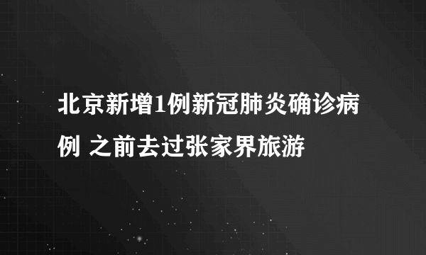 北京新增1例新冠肺炎确诊病例 之前去过张家界旅游