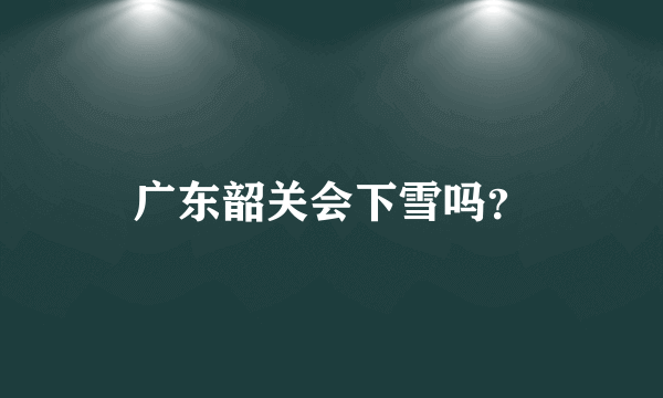 广东韶关会下雪吗？