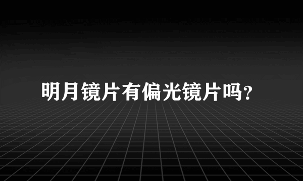 明月镜片有偏光镜片吗？