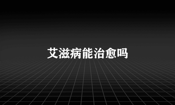 艾滋病能治愈吗