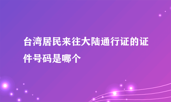 台湾居民来往大陆通行证的证件号码是哪个