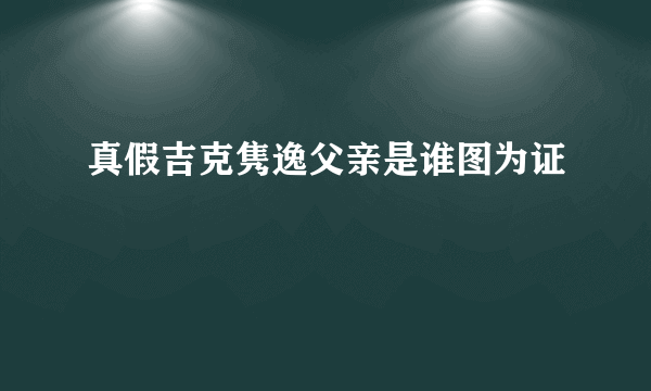 真假吉克隽逸父亲是谁图为证