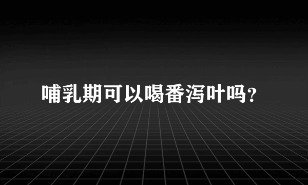 哺乳期可以喝番泻叶吗？