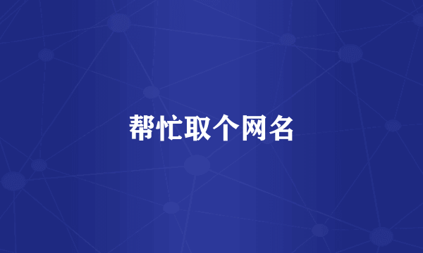 帮忙取个网名