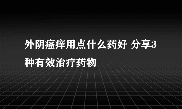 外阴瘙痒用点什么药好 分享3种有效治疗药物