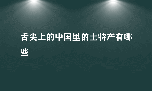 舌尖上的中国里的土特产有哪些