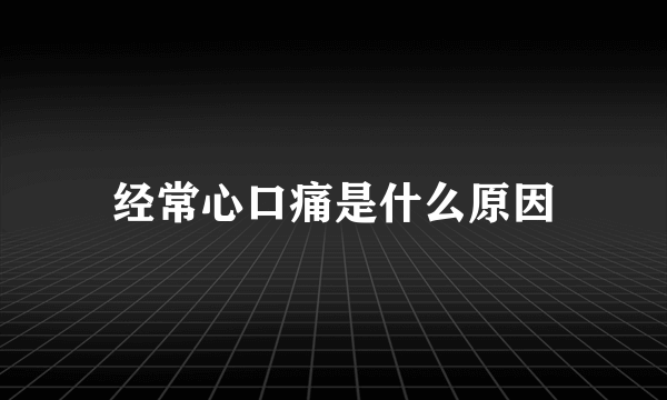 经常心口痛是什么原因