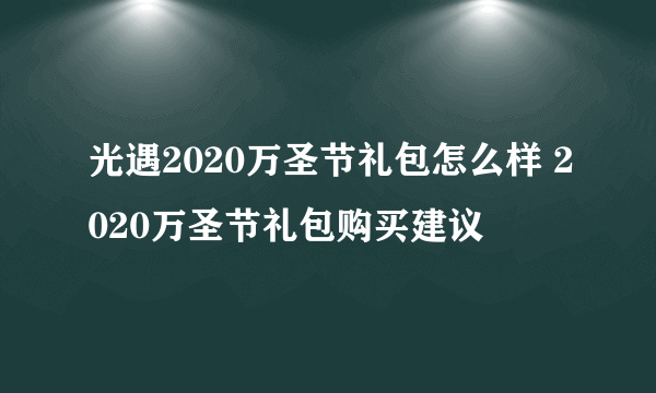光遇2020万圣节礼包怎么样 2020万圣节礼包购买建议
