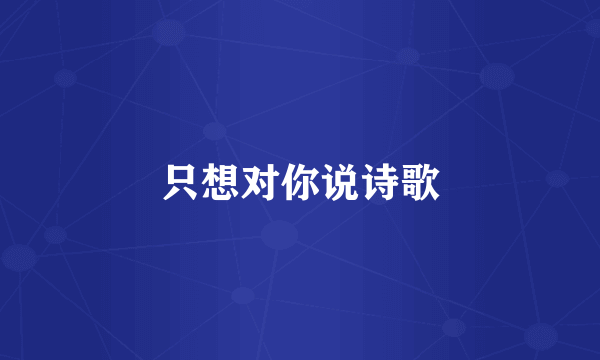 只想对你说诗歌