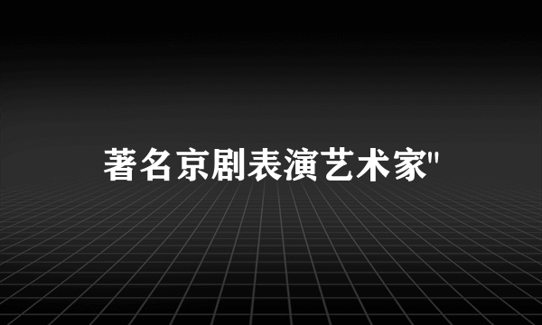 著名京剧表演艺术家