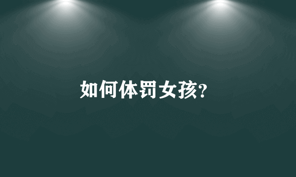 如何体罚女孩？