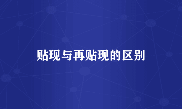 贴现与再贴现的区别