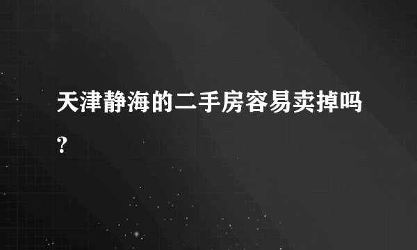 天津静海的二手房容易卖掉吗？