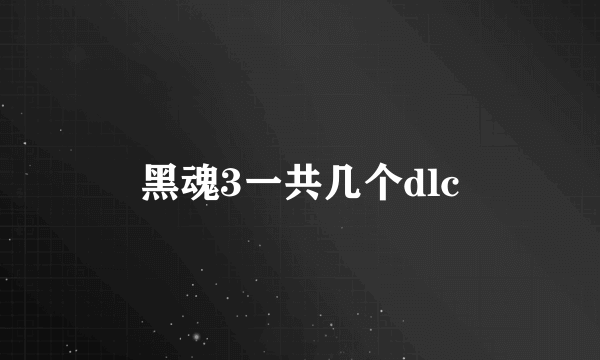 黑魂3一共几个dlc