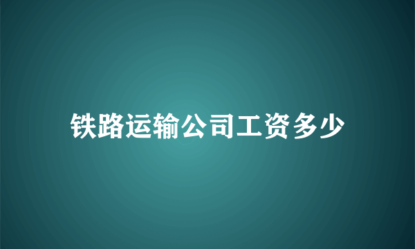 铁路运输公司工资多少