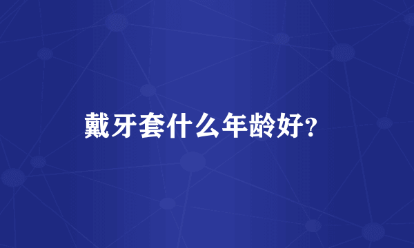戴牙套什么年龄好？