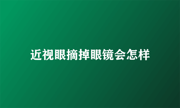 近视眼摘掉眼镜会怎样
