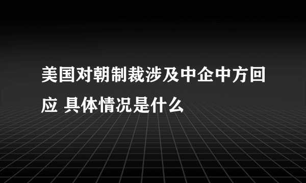 美国对朝制裁涉及中企中方回应 具体情况是什么