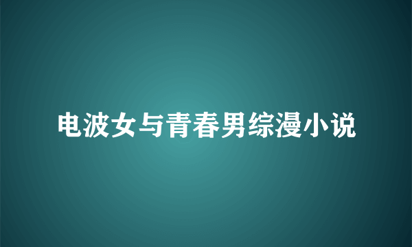 电波女与青春男综漫小说